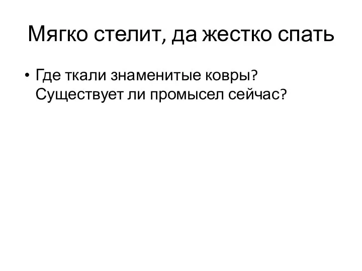 Мягко стелит, да жестко спать Где ткали знаменитые ковры? Существует ли промысел сейчас?