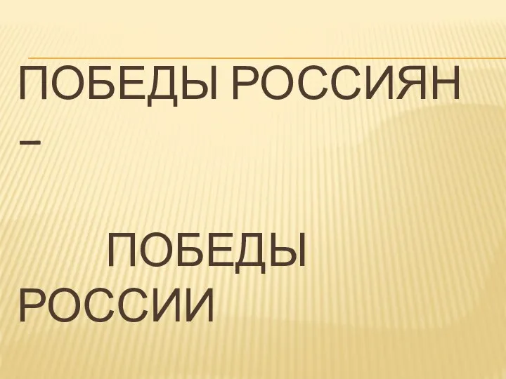 ПОБЕДЫ РОССИЯН – ПОБЕДЫ РОССИИ