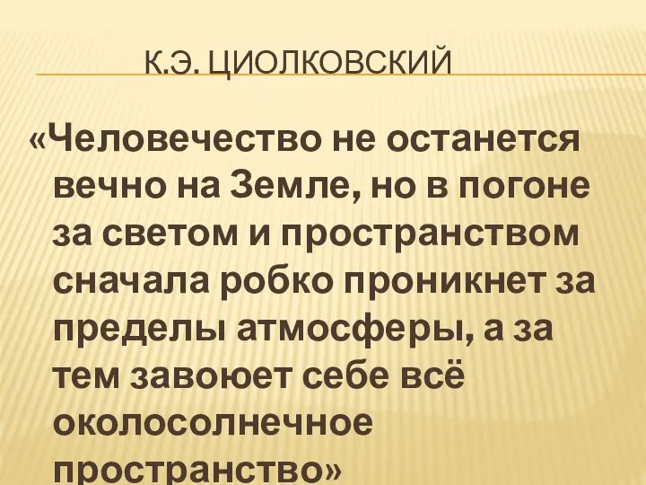 К.Э. ЦИОЛКОВСКИЙ «Человечество не останется вечно на Земле, но в погоне за