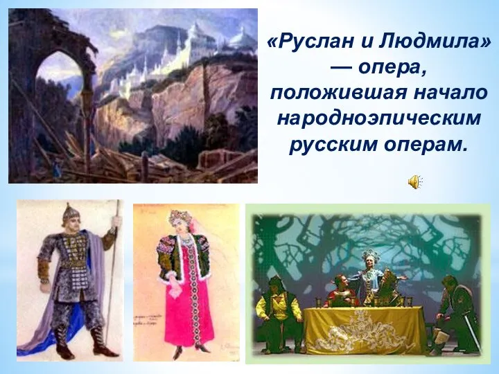 «Руслан и Людмила» — опера, положившая начало народноэпическим русским операм.