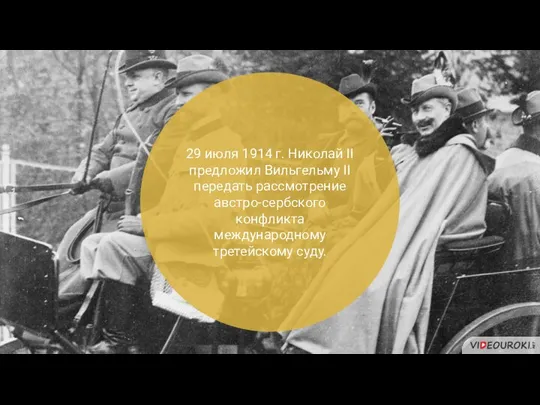 29 июля 1914 г. Николай II предложил Вильгельму II передать рассмотрение австро-сербского конфликта международному третейскому суду.