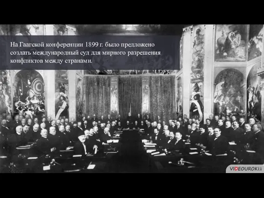 На Гаагской конференции 1899 г. было предложено создать международный суд для мирного разрешения конфликтов между странами.