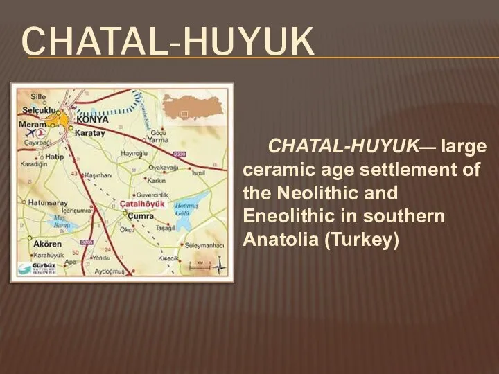 CHATAL-HUYUK CHATAL-HUYUK— large ceramic age settlement of the Neolithic and Eneolithic in southern Anatolia (Turkey)