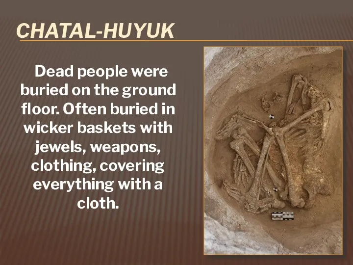 CHATAL-HUYUK Dead people were buried on the ground floor. Often buried in