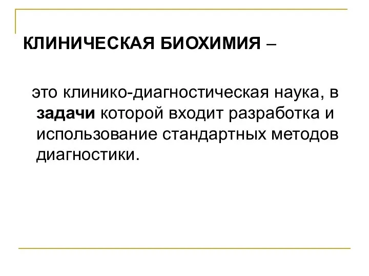 КЛИНИЧЕСКАЯ БИОХИМИЯ – это клинико-диагностическая наука, в задачи которой входит разработка и использование стандартных методов диагностики.