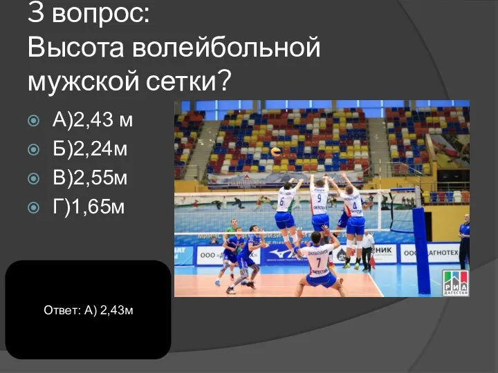 3 вопрос: Высота волейбольной мужской сетки? А)2,43 м Б)2,24м В)2,55м Г)1,65м Ответ: А) 2,43м