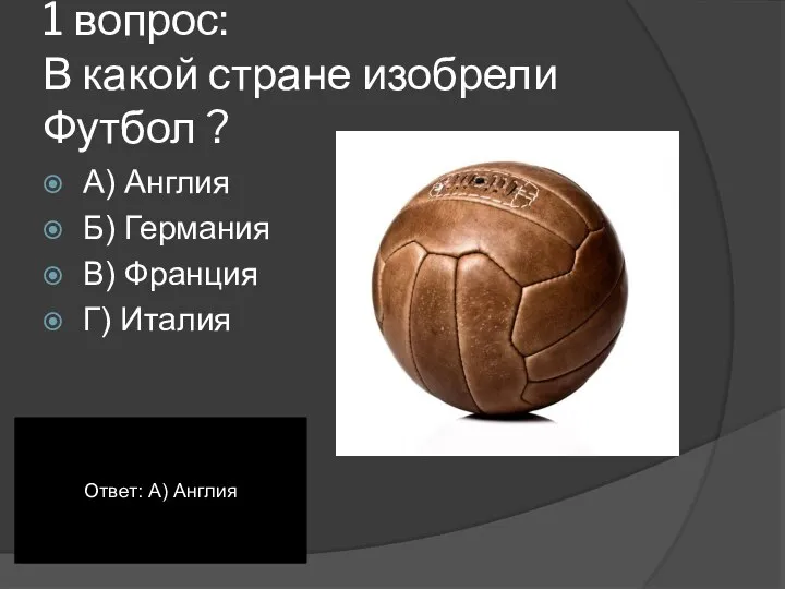 1 вопрос: В какой стране изобрели Футбол ? А) Англия Б) Германия