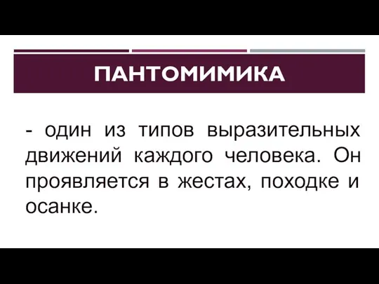 ПАНТОМИМИКА - один из типов выразительных движений каждого человека. Он проявляется в жестах, походке и осанке.