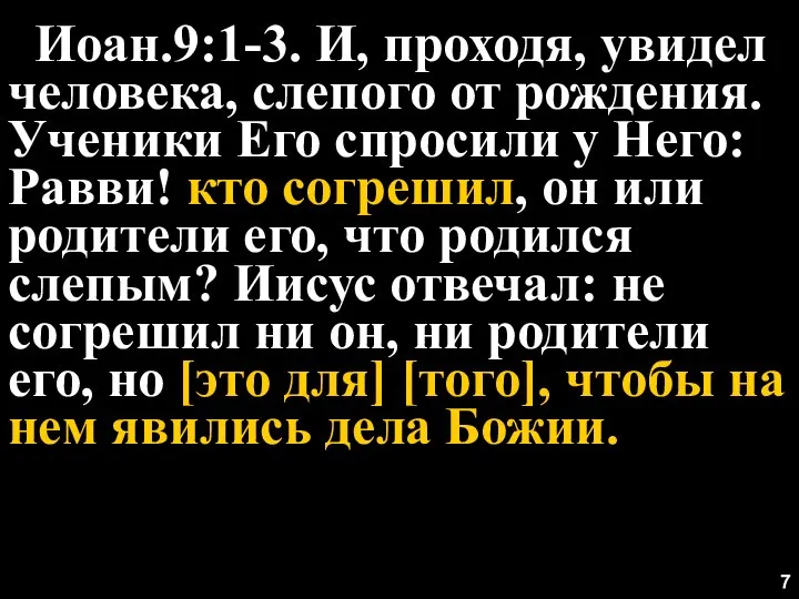 7 Иоан.9:1-3. И, проходя, увидел человека, слепого от рождения. Ученики Его спросили