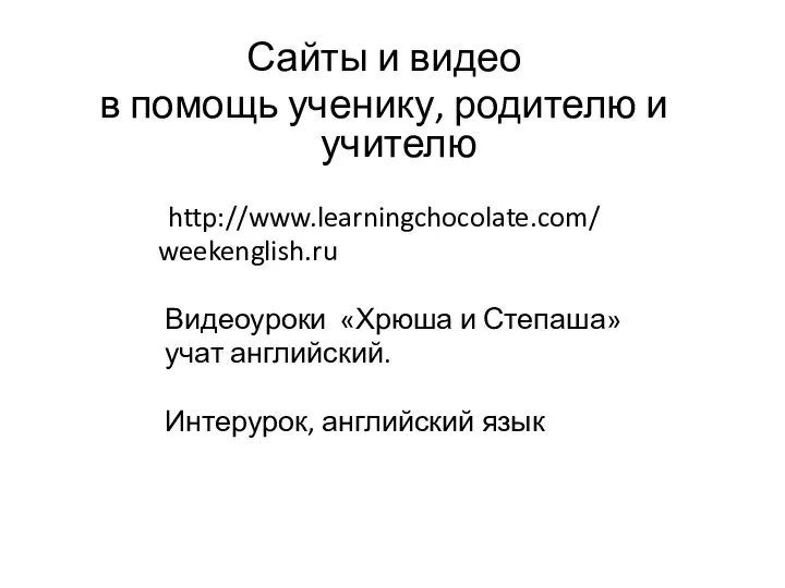 Сайты и видео в помощь ученику, родителю и учителю http://www.learningchocolate.com/ weekenglish.ru Видеоуроки