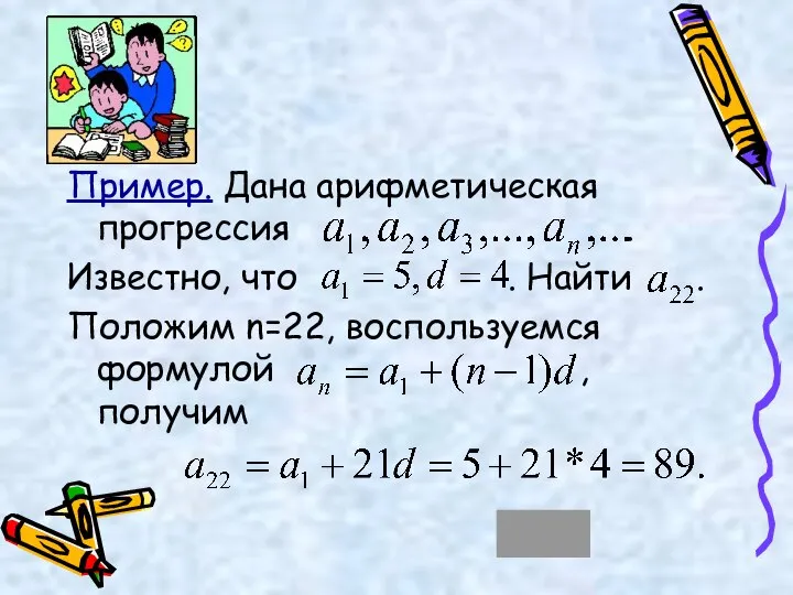 Пример. Дана арифметическая прогрессия . Известно, что . Найти . Положим n=22, воспользуемся формулой , получим