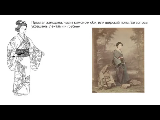 Простая женщина, носит кимоно и оби, или широкий пояс. Ее волосы украшены лентами и гребнем
