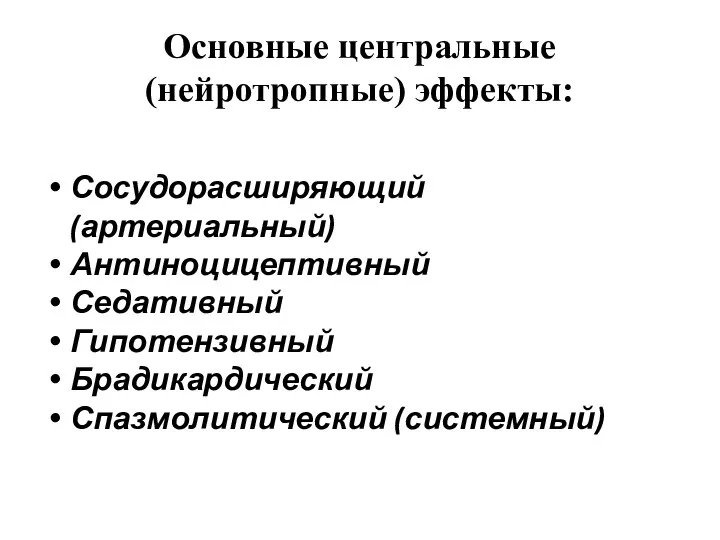 Основные центральные (нейротропные) эффекты: Сосудорасширяющий (артериальный) Антиноцицептивный Седативный Гипотензивный Брадикардический Спазмолитический (системный)