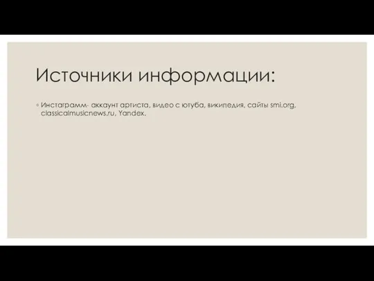 Источники информации: Инстаграмм- аккаунт артиста, видео с ютуба, википедия, сайты smi.org, classicalmusicnews.ru, Yandex.