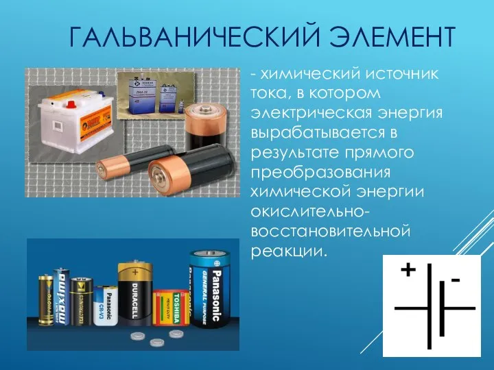 ГАЛЬВАНИЧЕСКИЙ ЭЛЕМЕНТ - химический источник тока, в котором электрическая энергия вырабатывается в