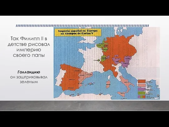 Так Филипп II в детстве рисовал империю своего папы Голландию он заштриховывал зеленым