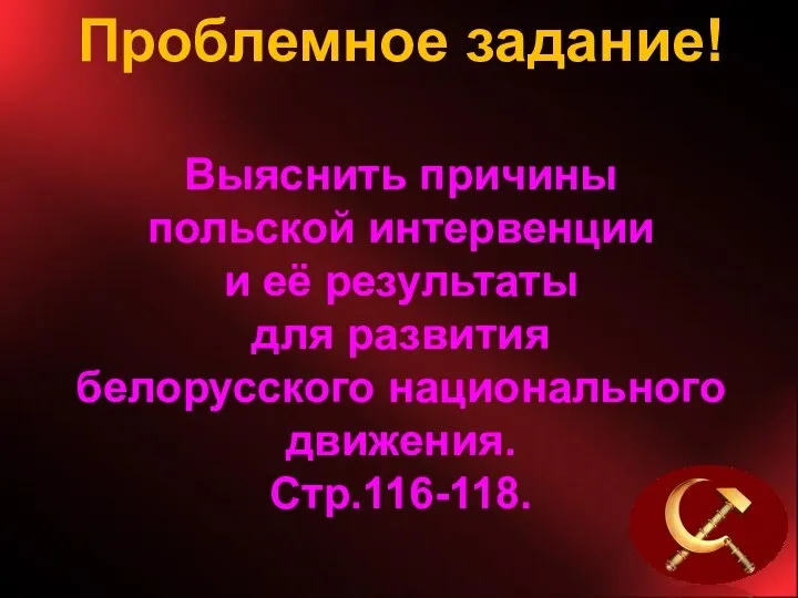 Проблемное задание! Выяснить причины польской интервенции и её результаты для развития белорусского национального движения. Стр.116-118.