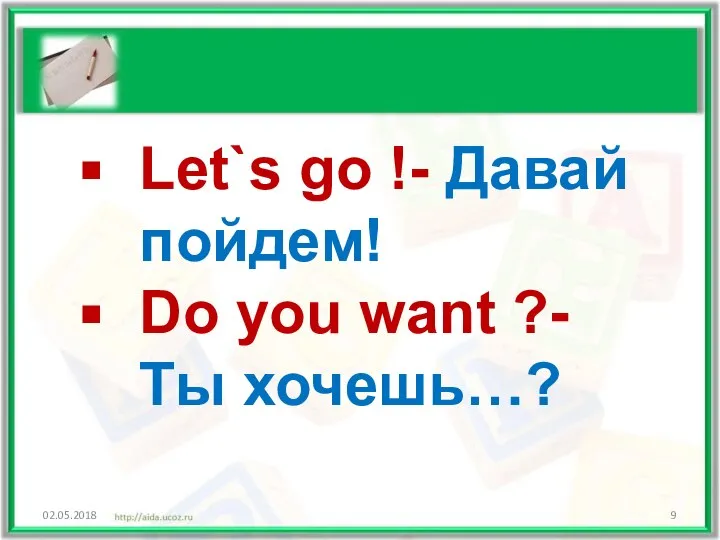 02.05.2018 Let`s go !- Давай пойдем! Do you want ?-Ты хочешь…?