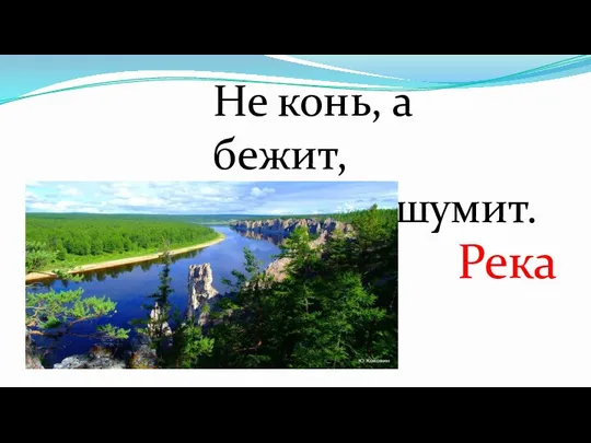 Не конь, а бежит, Не лес, а шумит. Река