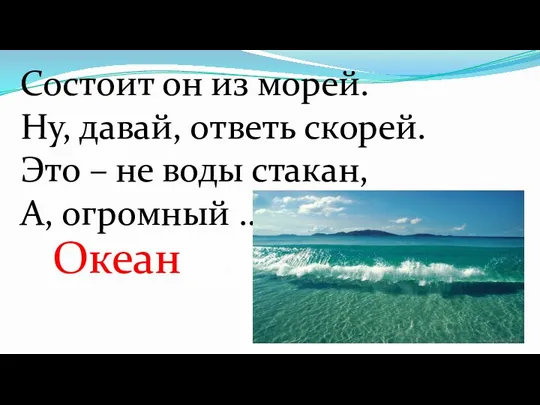 Состоит он из морей. Ну, давай, ответь скорей. Это – не воды