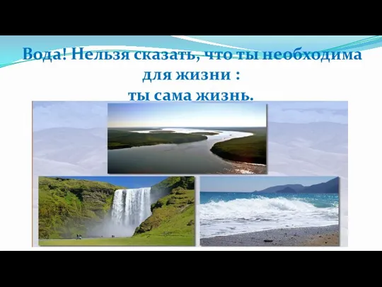 Вода! Нельзя сказать, что ты необходима для жизни : ты сама жизнь.