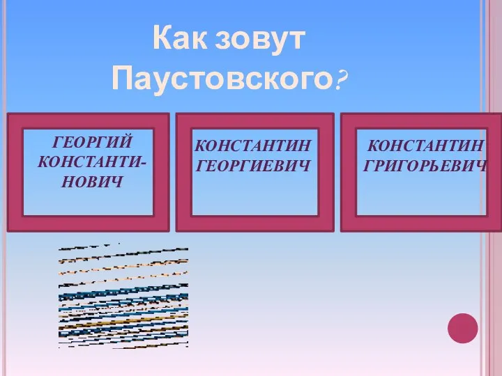 Как зовут Паустовского? КОНСТАНТИН ГЕОРГИЕВИЧ ГЕОРГИЙ КОНСТАНТИ-НОВИЧ КОНСТАНТИН ГРИГОРЬЕВИЧ