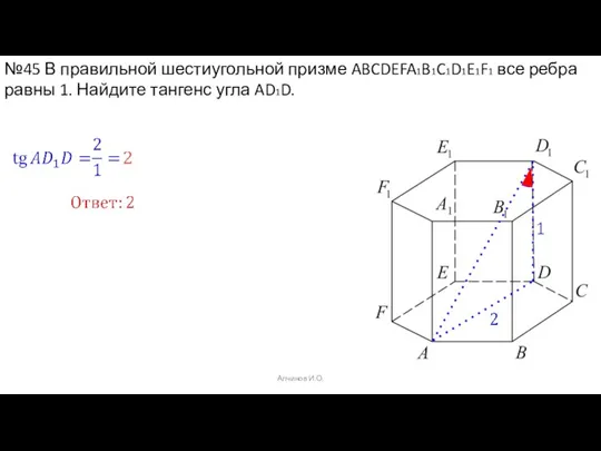 Алчинов И.О. №45 В правильной шестиугольной призме ABCDEFA1B1C1D1E1F1 все ребра равны 1. Найдите тангенс угла AD1D.