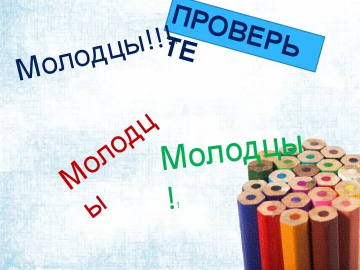 ПРОВЕРЬТЕ Молодцы!! Молодцы Молодцы!!!!