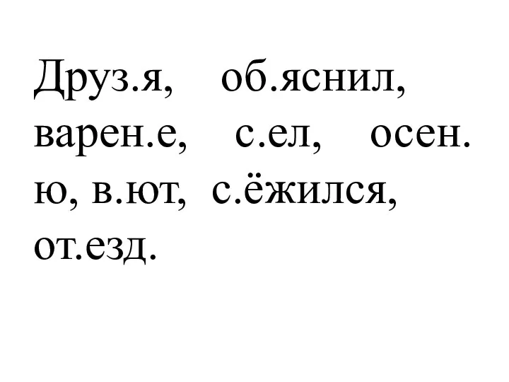 Друз.я, об.яснил, варен.е, с.ел, осен.ю, в.ют, с.ёжился, от.езд.