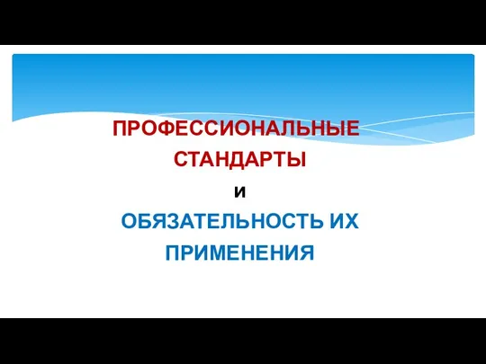 ПРОФЕССИОНАЛЬНЫЕ СТАНДАРТЫ и ОБЯЗАТЕЛЬНОСТЬ ИХ ПРИМЕНЕНИЯ