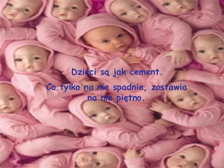 Dzieci są jak cement. Co tylko na nie spadnie, zostawia na nie piętno.