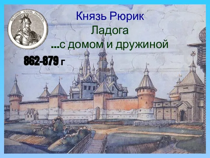 Князь Рюрик Ладога …с домом и дружиной 862-879 г