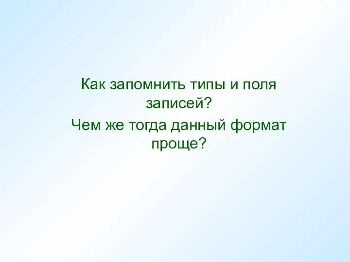 Как запомнить типы и поля записей? Чем же тогда данный формат проще?