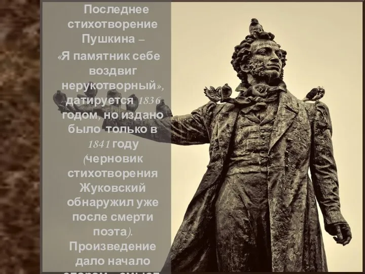 Последнее стихотворение Пушкина – «Я памятник себе воздвиг нерукотворный», датируется 1836 годом,