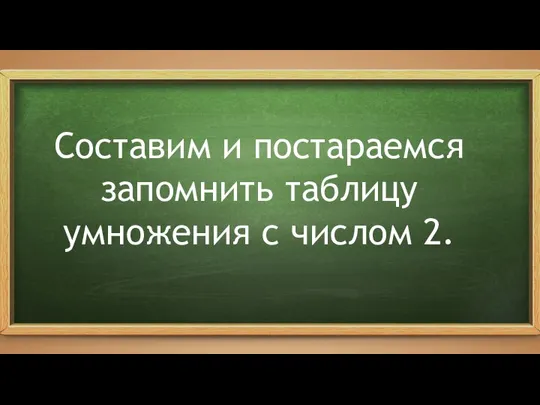 Составим и постараемся запомнить таблицу умножения с числом 2.