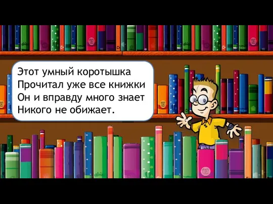 Этот умный коротышка Прочитал уже все книжки Он и вправду много знает Никого не обижает.