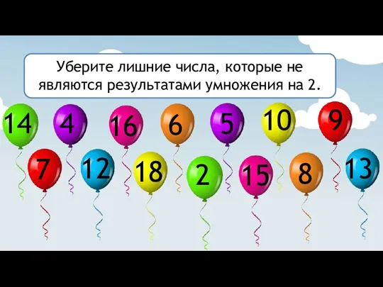 Уберите лишние числа, которые не являются результатами умножения на 2. 2 4