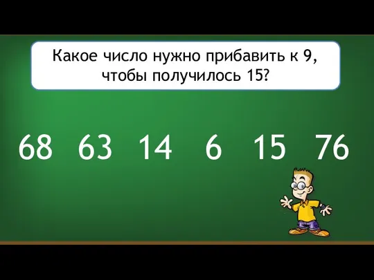 Какое число нужно прибавить к 9, чтобы получилось 15? 6 14 15 63 76 68