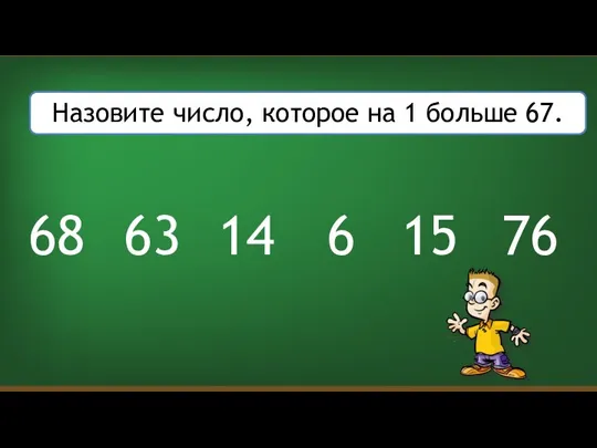 Назовите число, которое на 1 больше 67. 6 14 15 63 76 68