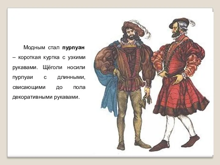 Модным стал пурпуан – короткая куртка с узкими рукавами. Щёголи носили пурпуаи