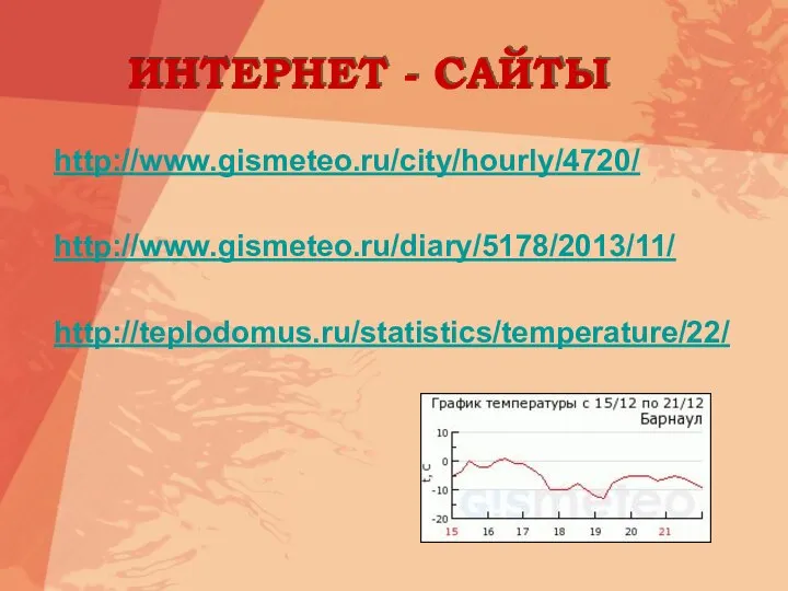 ИНТЕРНЕТ - САЙТЫ http://www.gismeteo.ru/city/hourly/4720/ http://www.gismeteo.ru/diary/5178/2013/11/ http://teplodomus.ru/statistics/temperature/22/