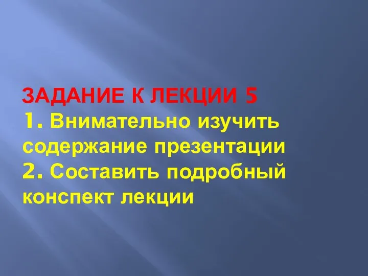 ЗАДАНИЕ К ЛЕКЦИИ 5 1. Внимательно изучить содержание презентации 2. Составить подробный конспект лекции