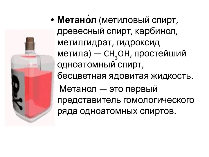 Метано́л (метиловый спирт, древесный спирт, карбинол, метилгидрат, гидроксид метила) — CH3OH, простейший