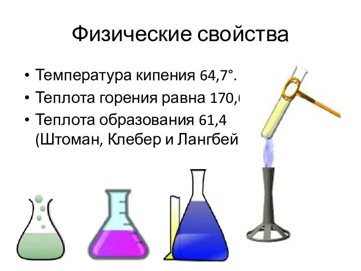 Физические свойства Температура кипения 64,7°. Теплота горения равна 170,6, Теплота образования 61,4 (Штоман, Клебер и Лангбейн).