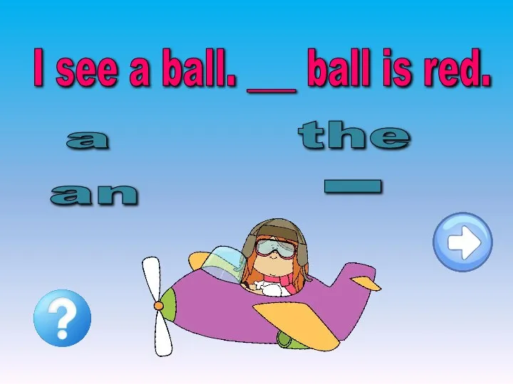 I see a ball. ___ ball is red. a an _ the