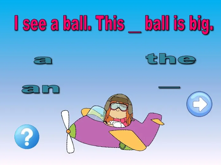 I see a ball. This __ ball is big. an the - a