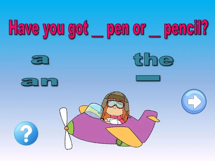 Have you got __ pen or __ pencil? an _ a the
