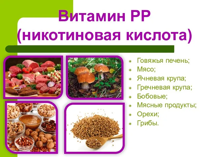 Витамин РР (никотиновая кислота) Говяжья печень; Мясо; Ячневая крупа; Гречневая крупа; Бобовые; Мясные продукты; Орехи; Грибы.