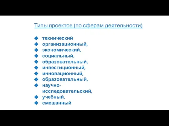 Типы проектов (по сферам деятельности) технический организационный, экономический, социальный, образовательный, инвестиционный, инновационный, образовательный, научно-исследовательский, учебный, смешанный