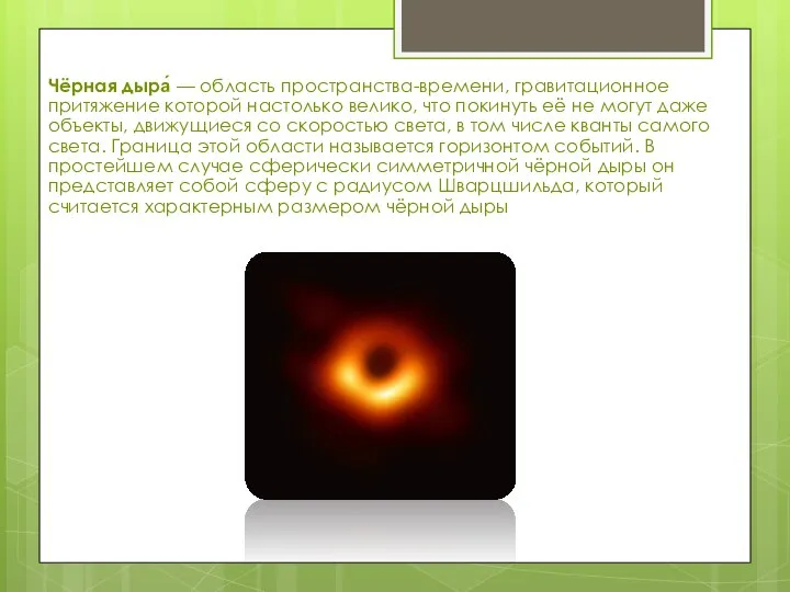 Чёрная дыра́ — область пространства-времени, гравитационное притяжение которой настолько велико, что покинуть